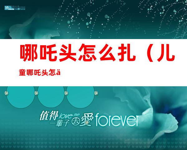 哪吒头怎么扎(儿童哪吒头怎么扎)
