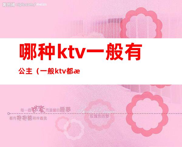 哪种ktv一般有公主(一般ktv都有公主吗)