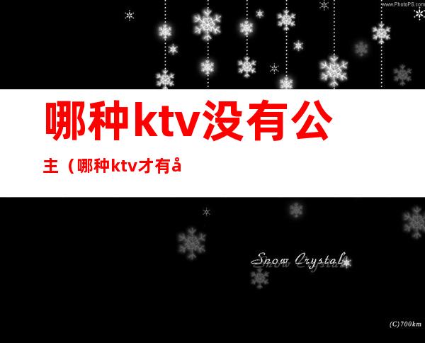 哪种ktv没有公主(哪种ktv才有公主)