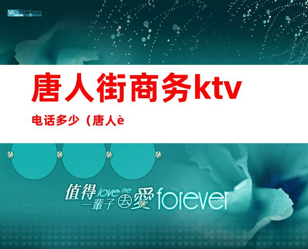唐人街商务ktv电话多少(唐人街商务ktv电话多少)