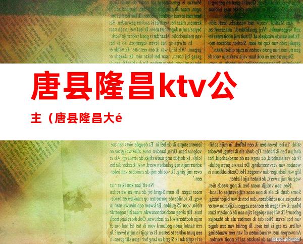 唐县隆昌ktv公主（唐县隆昌大酒店有玩的吗）