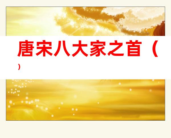唐宋八大家之首()