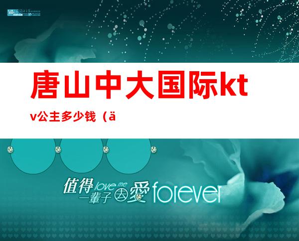 唐山中大国际ktv公主多少钱(中大国际ktv包间多少钱)