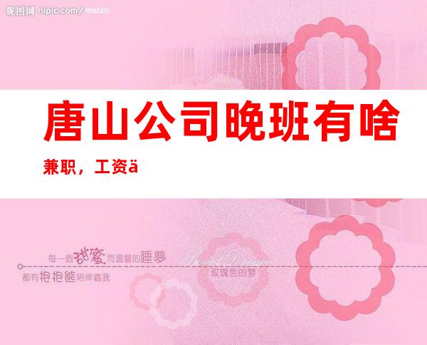 唐山公司晚班有啥兼职，工资保证