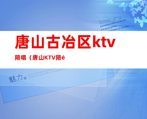 唐山古冶区ktv陪唱(唐山KTV陪酒)