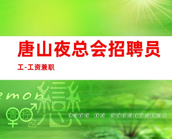 唐山夜总会招聘员工-工资兼职管住报销路费舒心赚