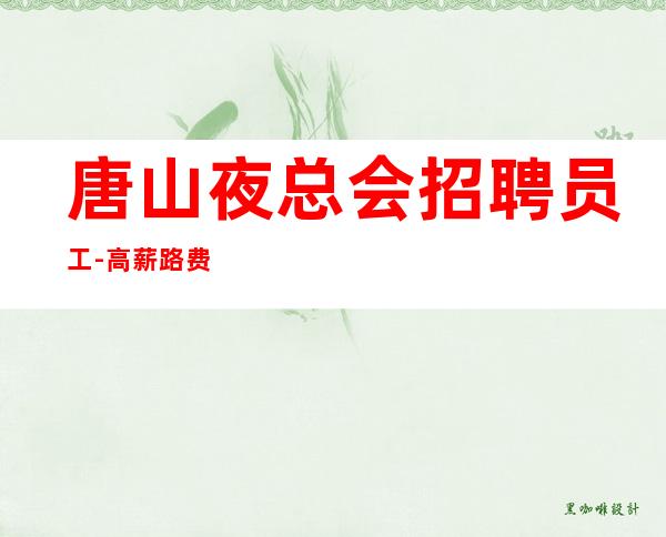 唐山夜总会招聘员工-高薪路费住宿帮你搞定