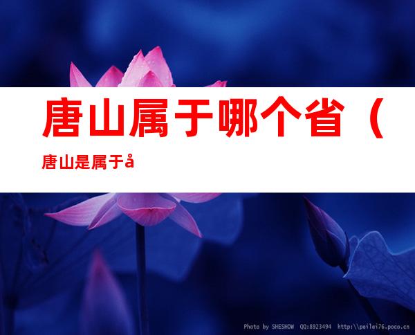 唐山属于哪个省(唐山是属于哪个省的?)