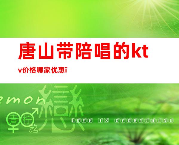 唐山带陪唱的ktv价格哪家优惠(唐山KTV陪酒)