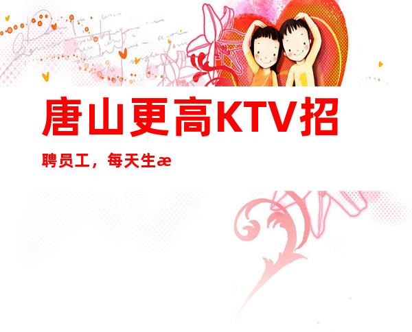 唐山更高KTV招聘员工,每天生意满房 非常好上班