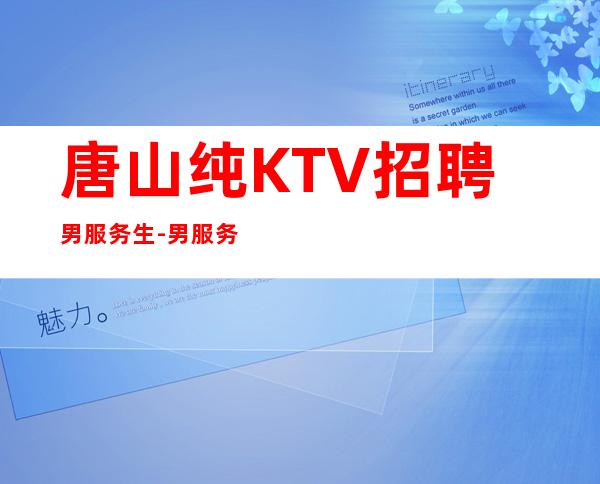 唐山纯KTV招聘男服务生-男服务生招聘-更高KTV招聘