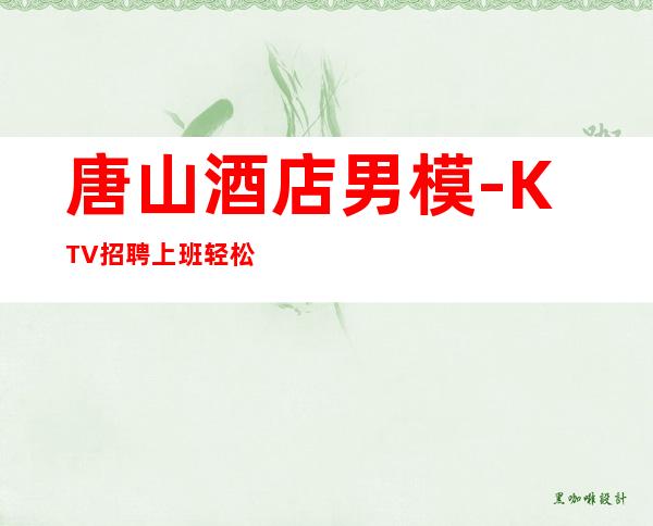 唐山酒店男.模-KTV招聘上班轻松-这个团队氛围好