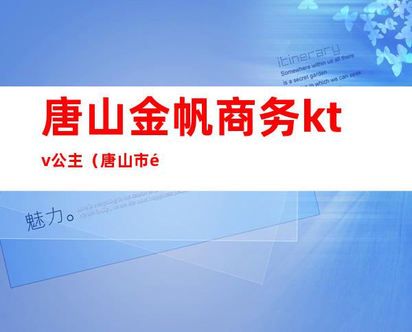 唐山金帆商务ktv公主(唐山市金帆ktv)
