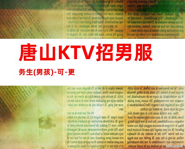唐山KTV招男服务生(男孩)-可-更高商务KTV招聘