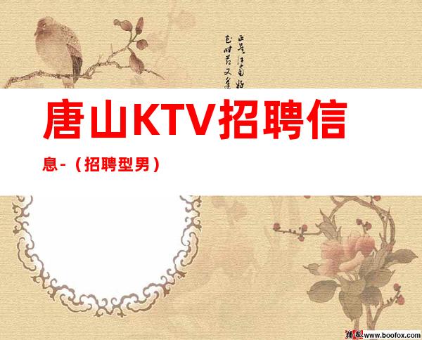 唐山KTV招聘信息-(招聘型男)-长期每天二班自家场所