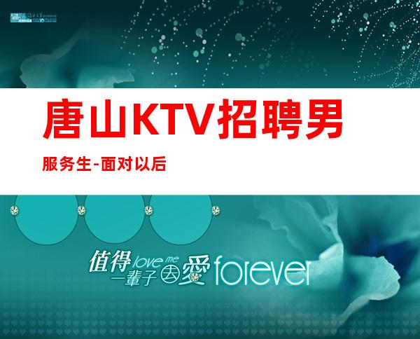 唐山KTV招聘男服务生-面对以后会让你的生活快乐