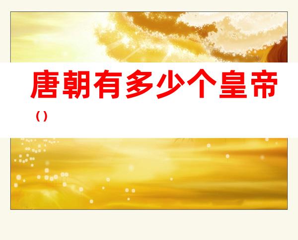 唐朝有多少个皇帝()