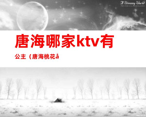 唐海哪家ktv有公主（唐海桃花岛ktv）