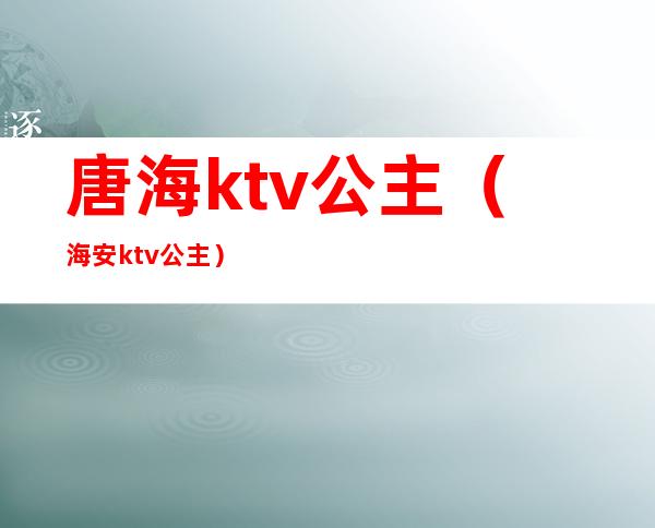 唐海ktv公主(海安ktv公主)
