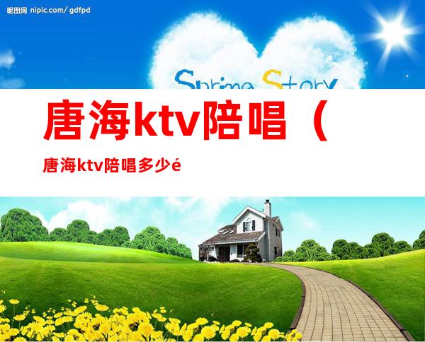 唐海ktv陪唱(唐海ktv陪唱多少钱一个台)