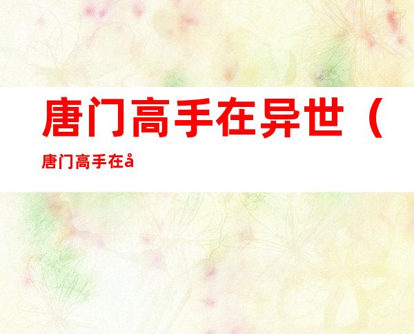 唐门高手在异世（唐门高手在异世TXT）