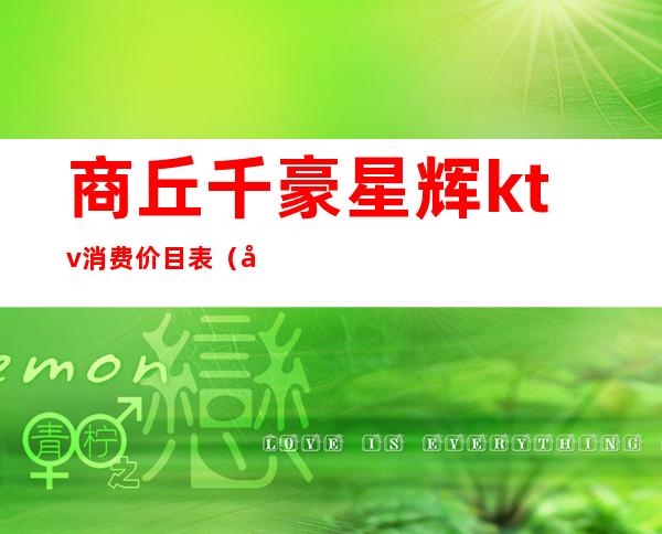 商丘千豪星辉ktv消费价目表(商丘最好的ktv哪家)