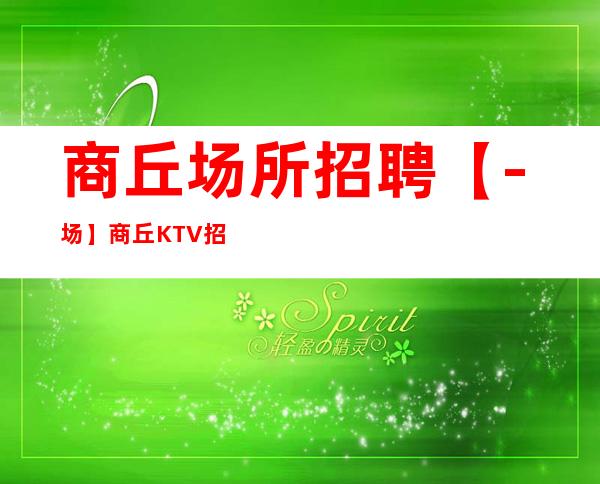 商丘场所招聘【-场】商丘KTV招聘