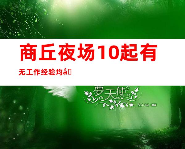 商丘夜场10起 有无工作经验均可 缺的来