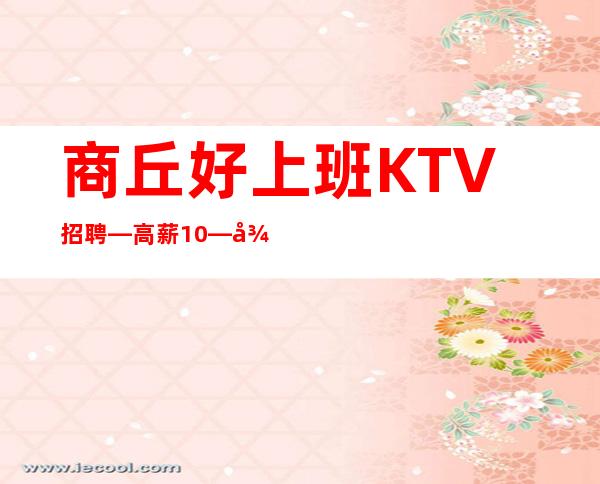 商丘好上班KTV招聘—高薪10—待遇高
