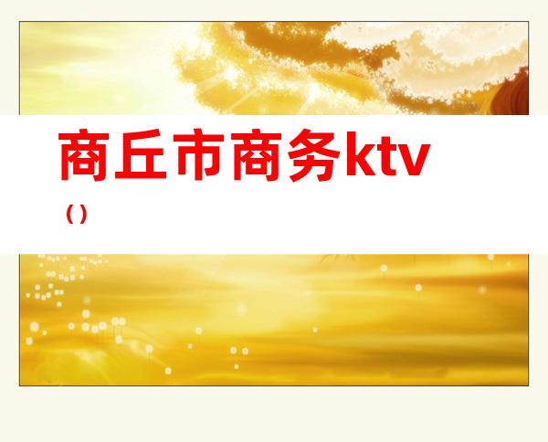商丘市商务ktv()