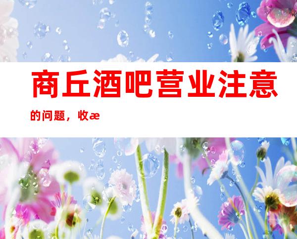 商丘酒吧营业注意的问题,收款下单不可马虎,否则必吃