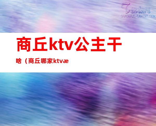 商丘ktv公主干啥(商丘哪家ktv有公主)