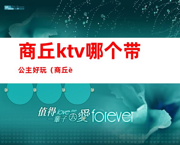 商丘ktv哪个带公主好玩(商丘虞城ktv公主)