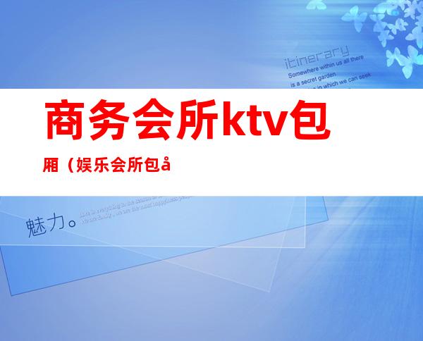商务会所ktv包厢(娱乐会所包厢ktv服务员)