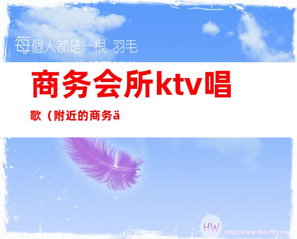 商务会所ktv唱歌(附近的商务会所ktv)