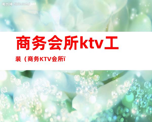 商务会所ktv工装(商务KTV会所)