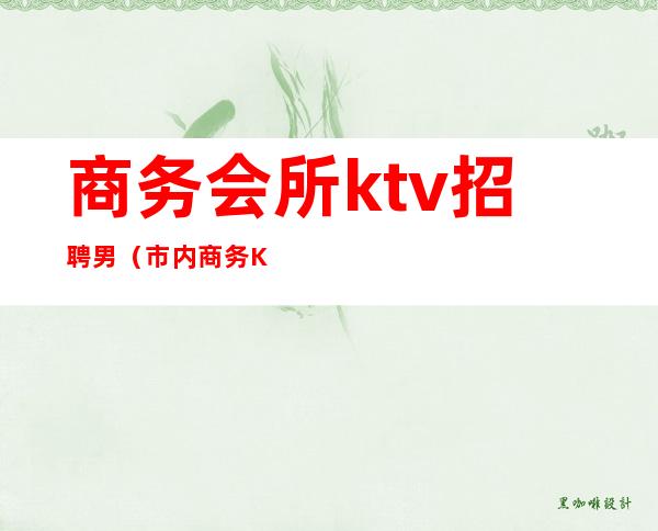 商务会所ktv招聘男(市内商务KTV招聘)