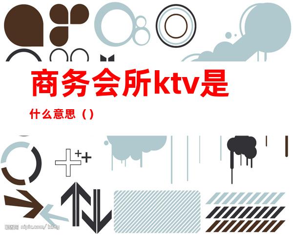 商务会所ktv是什么意思（）