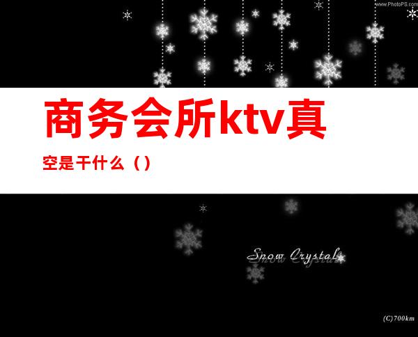 商务会所ktv真空是干什么（）