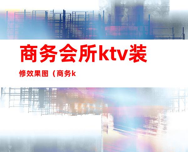 商务会所ktv装修效果图(商务ktv大厅装修效果图)