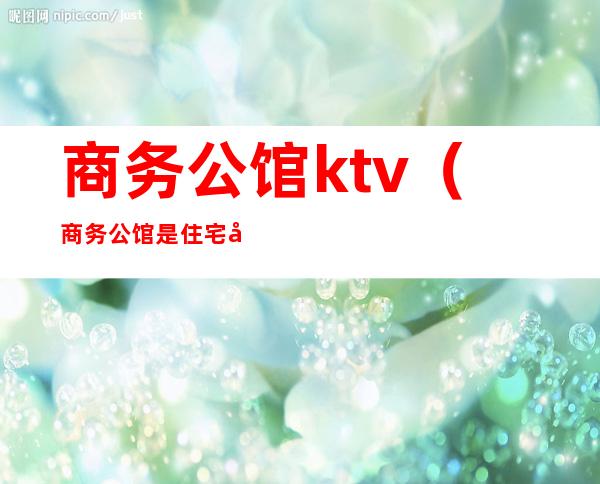 商务公馆ktv(商务公馆是住宅吗)