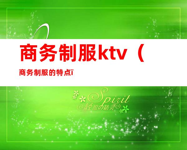 商务制服ktv(商务制服的特点)