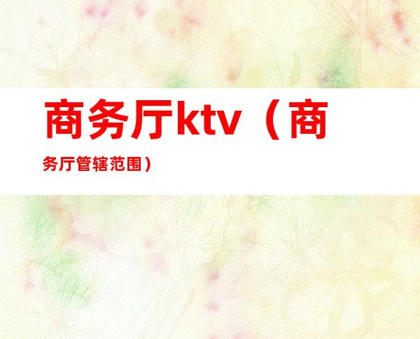 商务厅ktv(商务厅管辖范围)
