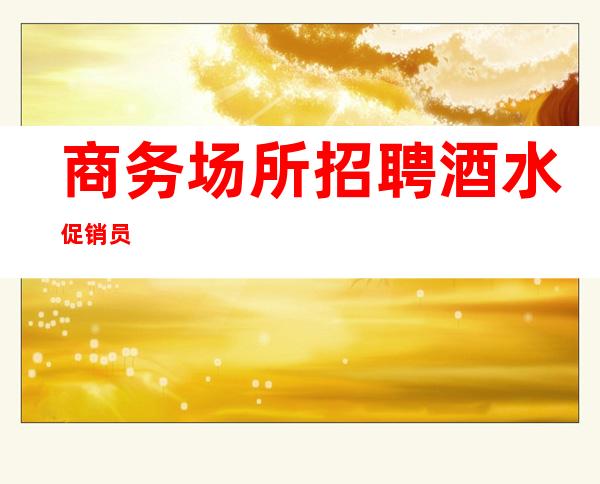 商务场所招聘酒水促销员