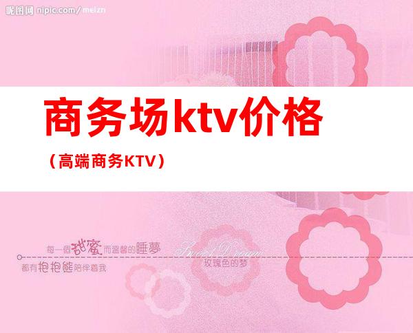 商务场ktv价格(高端商务KTV)