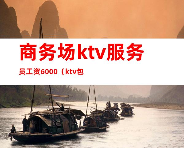 商务场ktv服务员工资6000(ktv包厢服务员工资一天800)