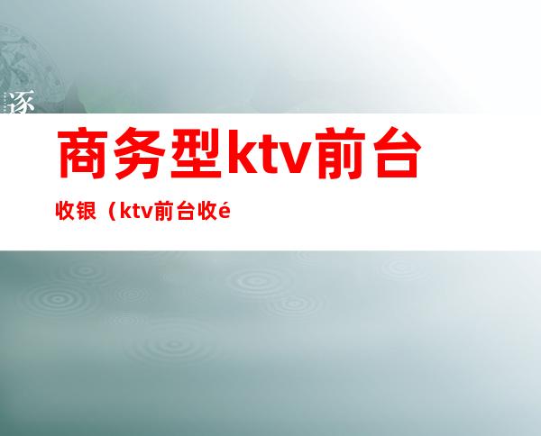 商务型ktv前台收银(ktv前台收银系统)