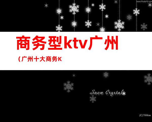 商务型ktv广州(广州十大商务KTV)