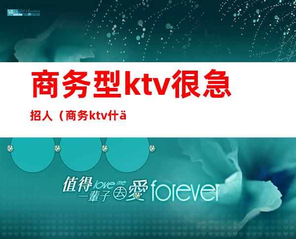 商务型ktv很急招人(商务ktv什么人去的)
