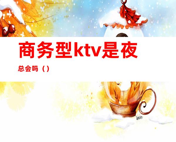 商务型ktv是夜总会吗()